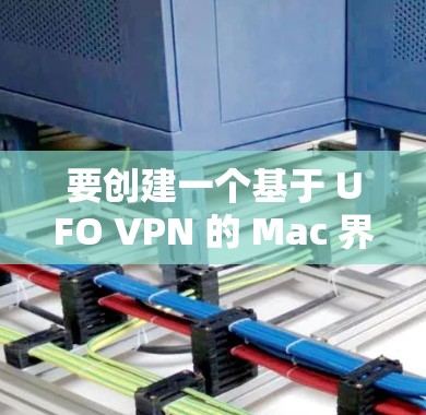 要创建一个基于 UFO VPN 的 Mac 界面,可以按照以下步骤进行 要创建一个基于 UFO VPN 的 Mac 界面,可以按照以下步骤进行