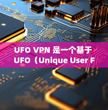UFO VPN 是一个基于 UFO（Unique User Flow）协议的VPN，主要用于保护用户的信息安全。如果你想要访问 UFO VPN 的官网，可以参考以下步骤