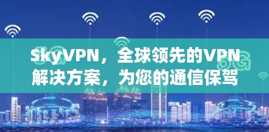 SkyVPN,全球领先的VPN解决方案,为您的通信保驾护航 SkyVPN,全球领先的VPN解决方案,为您的通信保驾护航