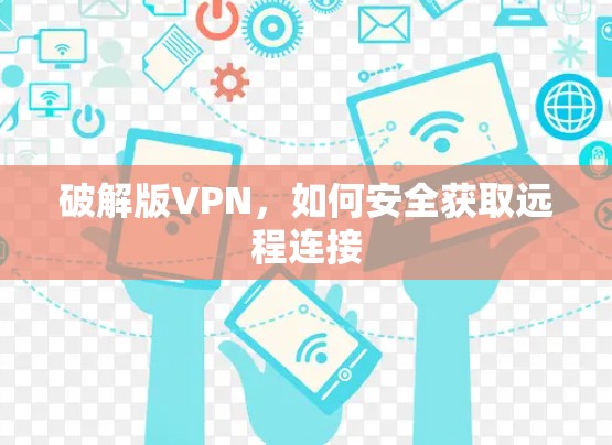 破解版VPN,如何安全获取远程连接 破解版VPN,如何安全获取远程连接