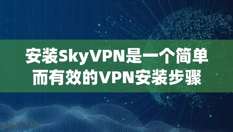 安装SkyVPN是一个简单而有效的VPN安装步骤。以下是一个详细的安装教程,帮助您顺利安装该软件 安装SkyVPN是一个简单而有效的VPN安装步骤。以下是一个详细的安装教程,帮助您顺利安装该软件