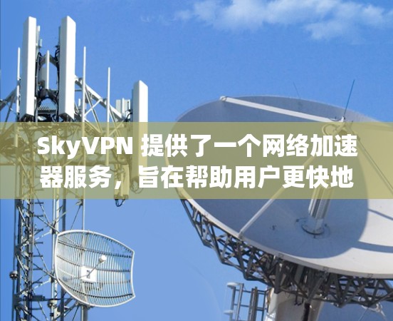 SkyVPN 提供了一个网络加速器服务,旨在帮助用户更快地进行网络连接。以下是关于 SkyVPN 的一些关键信息 SkyVPN 提供了一个网络加速器服务,旨在帮助用户更快地进行网络连接。以下是关于 SkyVPN 的一些关键信息
