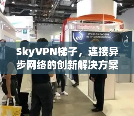SkyVPN梯子,连接异步网络的创新解决方案 SkyVPN梯子,连接异步网络的创新解决方案