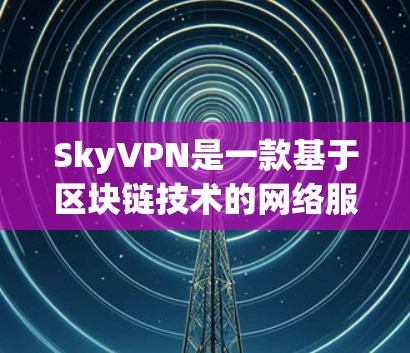 SkyVPN是一款基于区块链技术的网络服务,旨在提供安全、匿名的VPN体验。以下是关于它的评测 SkyVPN是一款基于区块链技术的网络服务,旨在提供安全、匿名的VPN体验。以下是关于它的评测
