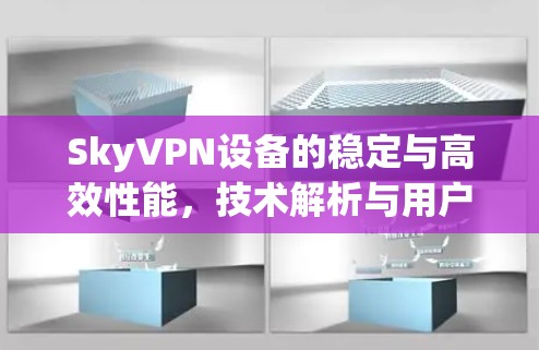 SkyVPN设备的稳定与高效性能，技术解析与用户体验