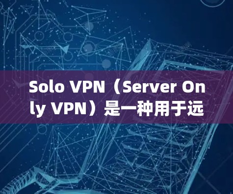Solo VPN(Server Only VPN)是一种用于远程控制的VPN服务,通常在没有网络时提供访问。以下是一些推荐的 Solo VPN 序列及其特点,供您参考 Solo VPN(Server Only VPN)是一种用于远程控制的VPN服务,通常在没有网络时提供访问。以下是一些推荐的 Solo VPN 序列及其特点,供您参考