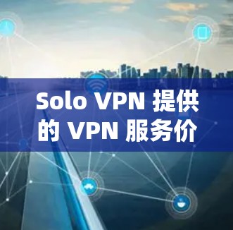 Solo VPN 提供的 VPN 服务价格因版本和使用的安全协议而异,以下是一些主要版本的价格范围 Solo VPN 提供的 VPN 服务价格因版本和使用的安全协议而异,以下是一些主要版本的价格范围