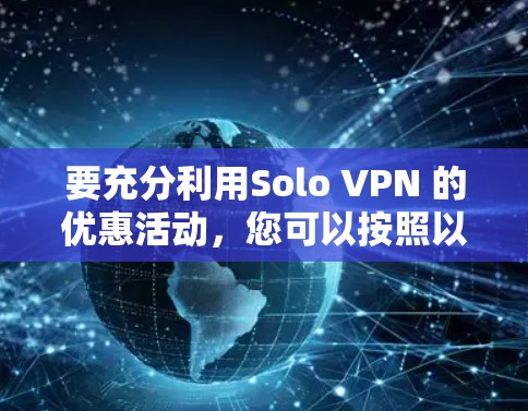 要充分利用Solo VPN 的优惠活动,您可以按照以下步骤进行 要充分利用Solo VPN 的优惠活动,您可以按照以下步骤进行