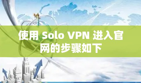 使用 Solo VPN 进入官网的步骤如下 使用 Solo VPN 进入官网的步骤如下