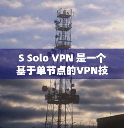 S Solo VPN 是一个基于单节点的VPN技术,旨在提供安全、可靠的网络连接。以下是关于 S Solo VPN 的详细信息 S Solo VPN 是一个基于单节点的VPN技术,旨在提供安全、可靠的网络连接。以下是关于 S Solo VPN 的详细信息