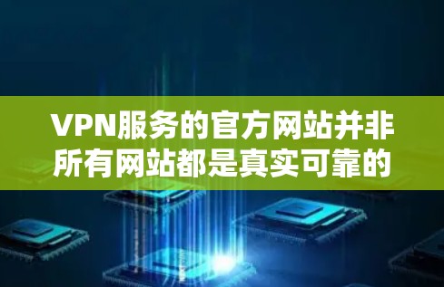 VPN服务的官方网站并非所有网站都是真实可靠的,建议访问时选择官方提供的链接或通过官方客服联系。以下是几个常见的VPN服务和它们的官方网站 VPN服务的官方网站并非所有网站都是真实可靠的,建议访问时选择官方提供的链接或通过官方客服联系。以下是几个常见的VPN服务和它们的官方网站
