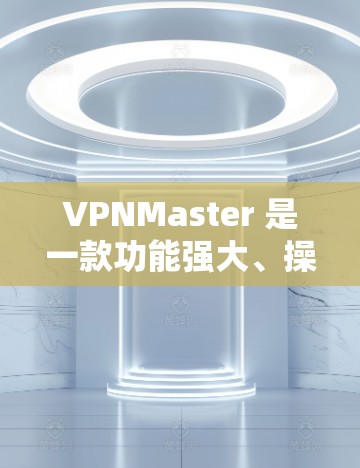 VPNMaster 是一款功能强大、操作简便的VPN软件,旨在为用户提供安全、便捷的网络接入服务。以下是关于VPNMaster的一些关键信息 VPNMaster 是一款功能强大、操作简便的VPN软件,旨在为用户提供安全、便捷的网络接入服务。以下是关于VPNMaster的一些关键信息
