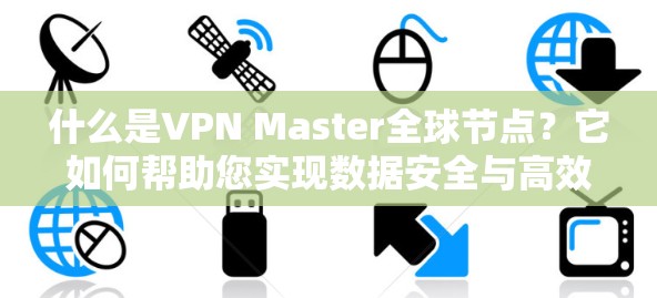 什么是VPN Master全球节点?它如何帮助您实现数据安全与高效传输? 什么是VPN Master全球节点?它如何帮助您实现数据安全与高效传输?