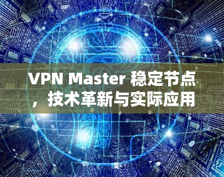 VPN Master 稳定节点,技术革新与实际应用 VPN Master 稳定节点,技术革新与实际应用