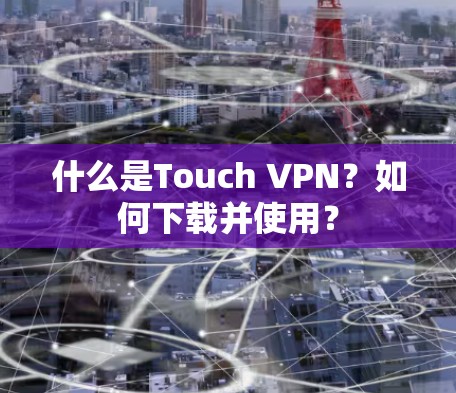 什么是Touch VPN?如何下载并使用? 什么是Touch VPN?如何下载并使用?