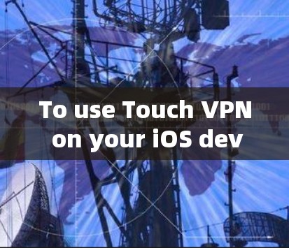 To use Touch VPN on your iOS device,follow these steps: To use Touch VPN on your iOS device,follow these steps: