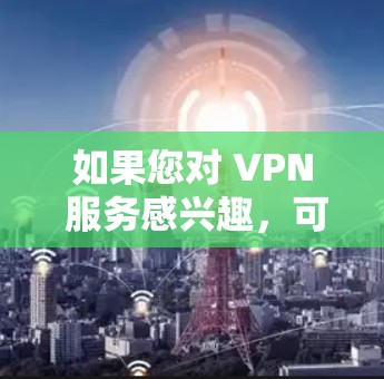 如果您对 VPN 服务感兴趣,可以访问 Touch VPN 的官网或关注他们的官方渠道,获取更多信息和使用指南 如果您对 VPN 服务感兴趣,可以访问 Touch VPN 的官网或关注他们的官方渠道,获取更多信息和使用指南