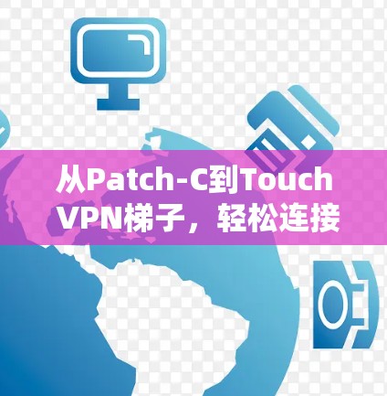 从Patch-C到Touch VPN梯子,轻松连接远程终端设备的网络加密解决方案 从Patch-C到Touch VPN梯子,轻松连接远程终端设备的网络加密解决方案