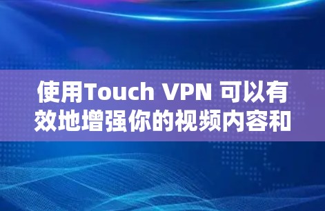使用Touch VPN 可以有效地增强你的视频内容和网络访问的安全性,但使用时需要仔细考虑以下步骤和注意事项 使用Touch VPN 可以有效地增强你的视频内容和网络访问的安全性,但使用时需要仔细考虑以下步骤和注意事项