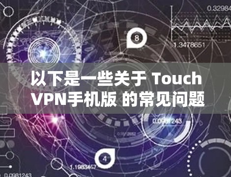 以下是一些关于 Touch VPN手机版 的常见问题和回答 以下是一些关于 Touch VPN手机版 的常见问题和回答