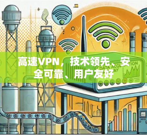 高速VPN,技术领先、安全可靠、用户友好 高速VPN,技术领先、安全可靠、用户友好
