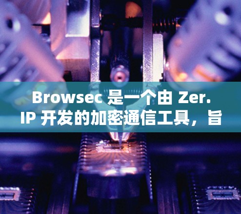 Browsec 是一个由 Zer.IP 开发的加密通信工具,旨在帮助开发者安全地存储和传输数据。Browsec 提供了多种加密方案和安全措施,旨在保护用户的数据安全和隐私 Browsec 是一个由 Zer.IP 开发的加密通信工具,旨在帮助开发者安全地存储和传输数据。Browsec 提供了多种加密方案和安全措施,旨在保护用户的数据安全和隐私