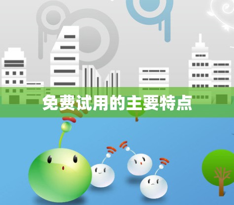 免费试用的主要特点 免费试用的主要特点