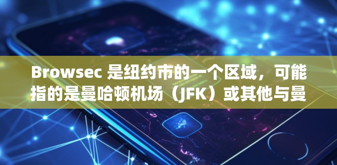 Browsec 是纽约市的一个区域,可能指的是曼哈顿机场(JFK)或其他与曼哈顿相关的地方。如果指的是纽约曼哈顿机场(JFK)以下是一些关于该机场的信息 Browsec 是纽约市的一个区域,可能指的是曼哈顿机场(JFK)或其他与曼哈顿相关的地方。如果指的是纽约曼哈顿机场(JFK)以下是一些关于该机场的信息