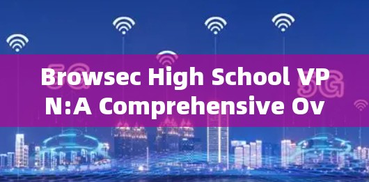 Browsec High School VPN:A Comprehensive Overview Browsec High School VPN:A Comprehensive Overview