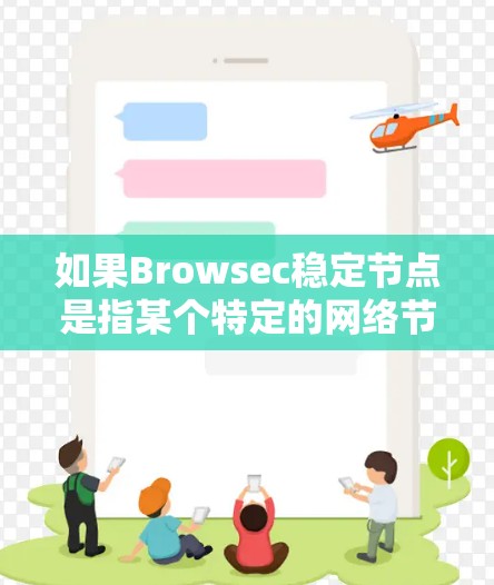 如果Browsec稳定节点是指某个特定的网络节点或组件,请提供更多的上下文信息,以便进一步解答 如果Browsec稳定节点是指某个特定的网络节点或组件,请提供更多的上下文信息,以便进一步解答