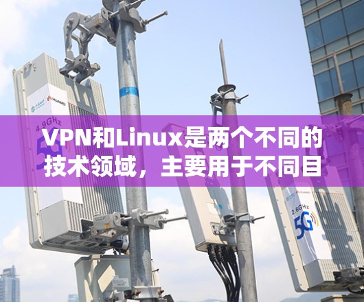 VPN和Linux是两个不同的技术领域,主要用于不同目的的应用场景。以下是它们的基本区别和联系 VPN和Linux是两个不同的技术领域,主要用于不同目的的应用场景。以下是它们的基本区别和联系