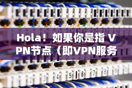 Hola!如果你是指 VPN节点(即VPN服务器的IP地址节点)那么以下是一些关于如何找到或使用VPN节点的建议 Hola!如果你是指 VPN节点(即VPN服务器的IP地址节点)那么以下是一些关于如何找到或使用VPN节点的建议