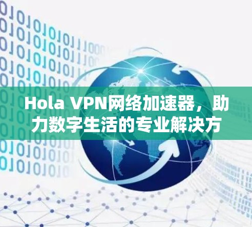 Hola VPN网络加速器,助力数字生活的专业解决方案 Hola VPN网络加速器,助力数字生活的专业解决方案