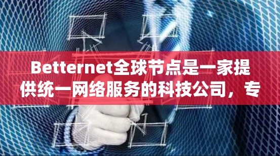 Betternet全球节点是一家提供统一网络服务的科技公司,专注于提供云计算、大数据和计算服务的全球网络基础设施。以下是对该服务的详细分析 Betternet全球节点是一家提供统一网络服务的科技公司,专注于提供云计算、大数据和计算服务的全球网络基础设施。以下是对该服务的详细分析