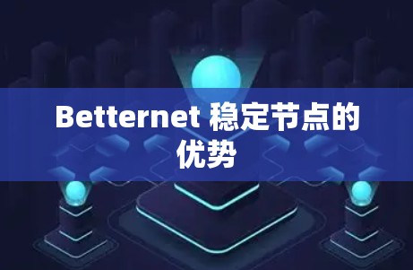 Betternet 稳定节点的优势 Betternet 稳定节点的优势