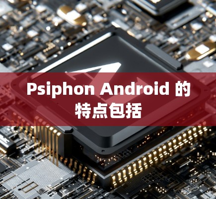 Psiphon Android 的特点包括 Psiphon Android 的特点包括