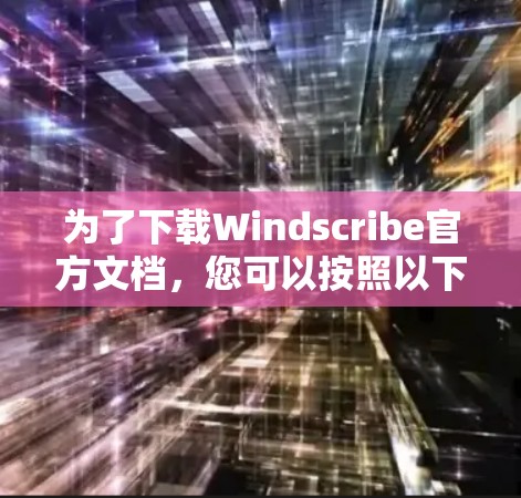 为了下载Windscribe官方文档,您可以按照以下步骤进行操作 为了下载Windscribe官方文档,您可以按照以下步骤进行操作