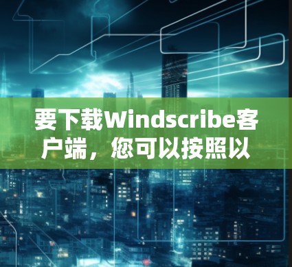 要下载Windscribe客户端,您可以按照以下步骤操作 要下载Windscribe客户端,您可以按照以下步骤操作