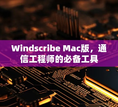 Windscribe Mac版,通信工程师的必备工具 Windscribe Mac版,通信工程师的必备工具
