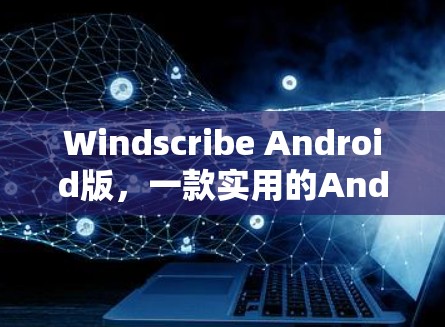 Windscribe Android版,一款实用的Android工具 Windscribe Android版,一款实用的Android工具