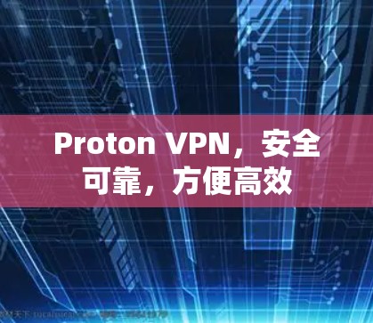 Proton VPN,安全可靠,方便高效 Proton VPN,安全可靠,方便高效