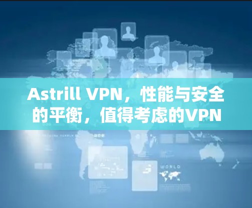 Astrill VPN,性能与安全的平衡,值得考虑的VPN选择 Astrill VPN,性能与安全的平衡,值得考虑的VPN选择