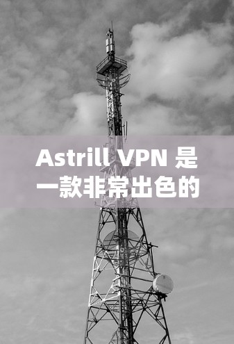 Astrill VPN 是一款非常出色的免费VPN服务,以其强大的功能和高效的安全性著称。以下是一些关于 Astrill VPN 的推荐信息 Astrill VPN 是一款非常出色的免费VPN服务,以其强大的功能和高效的安全性著称。以下是一些关于 Astrill VPN 的推荐信息