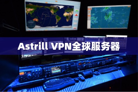 Astrill VPN全球服务器 Astrill VPN全球服务器
