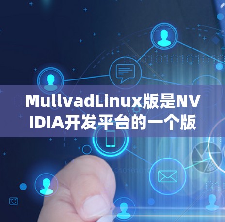 MullvadLinux版是NVIDIA开发平台的一个版本,用于开发NVIDIA显卡。它支持多种编程语言,包括C、C+CPython和Java。以下是对该版本的总结和建议 MullvadLinux版是NVIDIA开发平台的一个版本,用于开发NVIDIA显卡。它支持多种编程语言,包括C、C+CPython和Java。以下是对该版本的总结和建议
