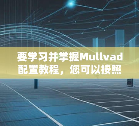 要学习并掌握Mullvad配置教程,您可以按照以下步骤进行 要学习并掌握Mullvad配置教程,您可以按照以下步骤进行
