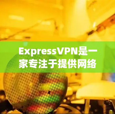 ExpressVPN是一家专注于提供网络加密服务的公司,其官方网站通常会发布最新的加密软件、教程和优化信息。如果您的公司或个人需要使用ExpressVPN服务,可以通过其官方网站获取相关信息 ExpressVPN是一家专注于提供网络加密服务的公司,其官方网站通常会发布最新的加密软件、教程和优化信息。如果您的公司或个人需要使用ExpressVPN服务,可以通过其官方网站获取相关信息