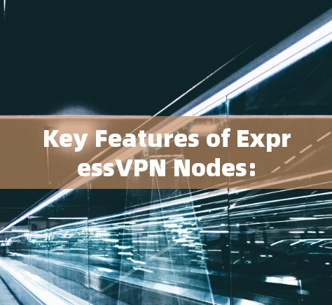 Key Features of ExpressVPN Nodes: Key Features of ExpressVPN Nodes: