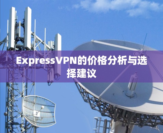 ExpressVPN的价格分析与选择建议 ExpressVPN的价格分析与选择建议