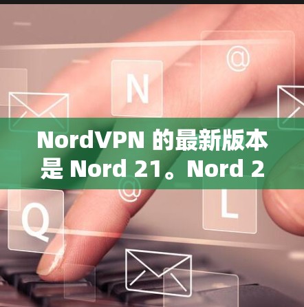 NordVPN 的最新版本是 Nord 21。Nord 21 提供了以下新功能 NordVPN 的最新版本是 Nord 21。Nord 21 提供了以下新功能